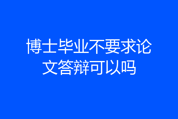 博士毕业不要求论文答辩可以吗