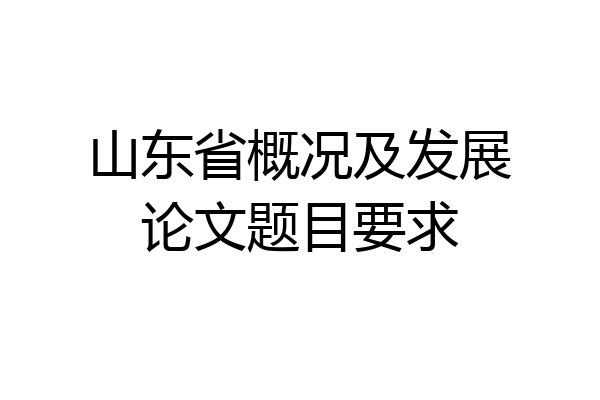 山东省概况及发展论文题目要求