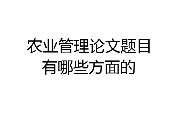农业管理论文题目有哪些方面的