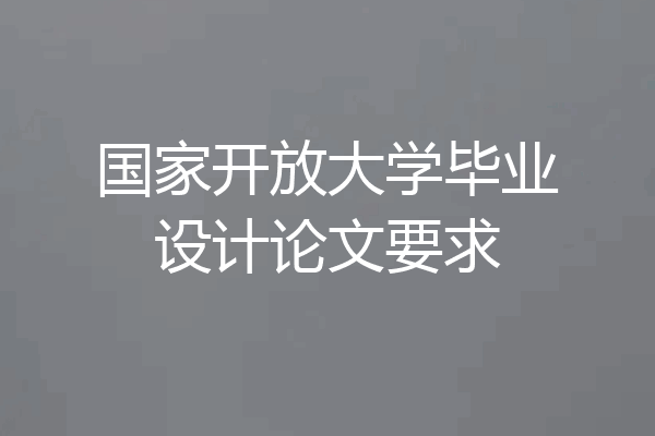 国家开放大学毕业设计论文要求