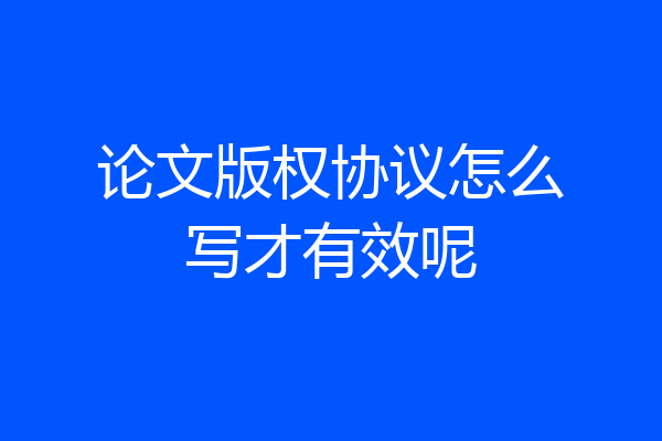 论文版权协议怎么写才有效呢