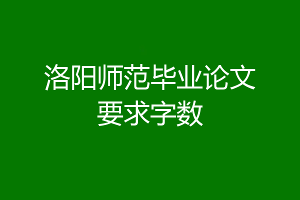洛阳师范毕业论文要求字数