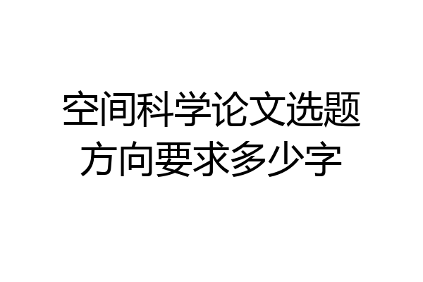 空间科学论文选题方向要求多少字