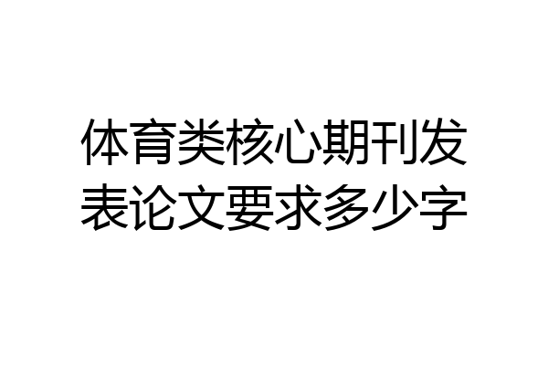 体育类核心期刊发表论文要求多少字
