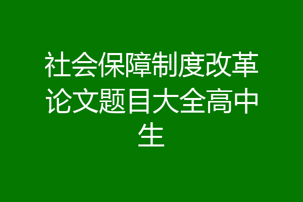 社会保障制度改革论文题目大全高中生