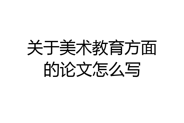 关于美术教育方面的论文怎么写