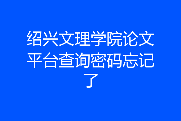 绍兴文理学院论文平台查询密码忘记了