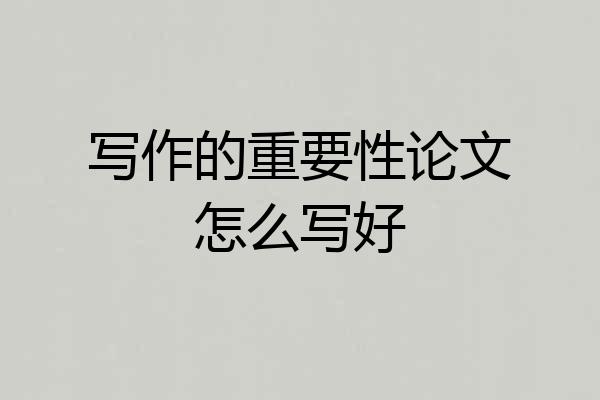 写作的重要性论文怎么写好