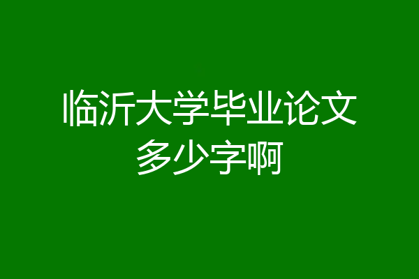 临沂大学毕业论文多少字啊