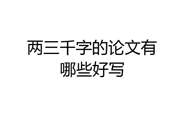两三千字的论文有哪些好写