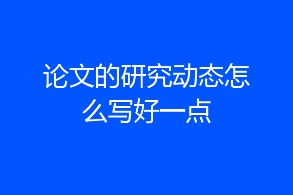 论文的研究动态怎么写好一点