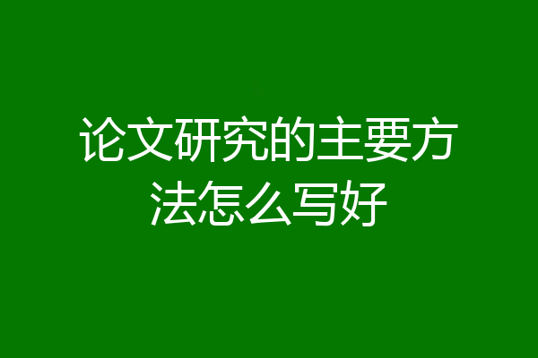 论文研究的主要方法怎么写好