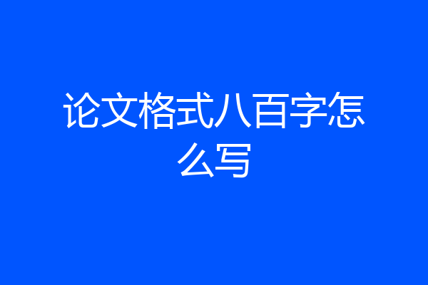 论文格式八百字怎么写