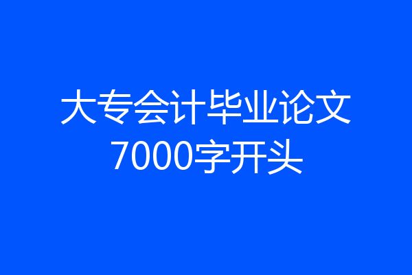大专会计毕业论文7000字开头