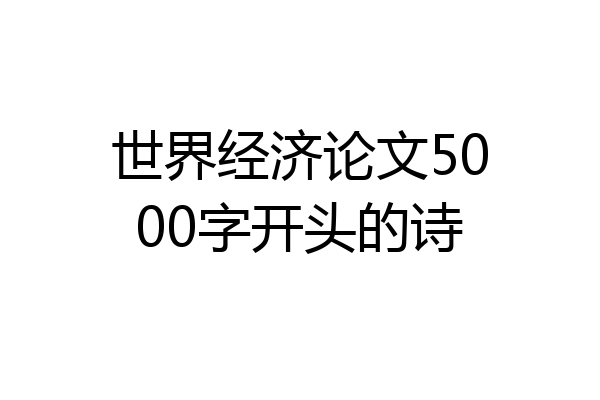 世界经济论文5000字开头的诗