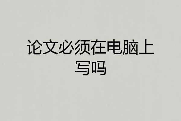 论文必须在电脑上写吗