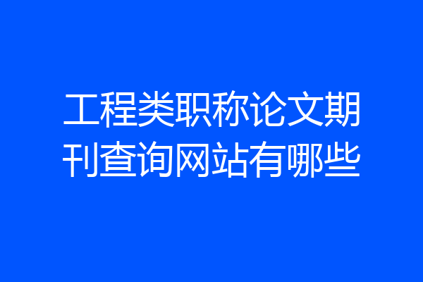 工程类职称论文期刊查询网站有哪些