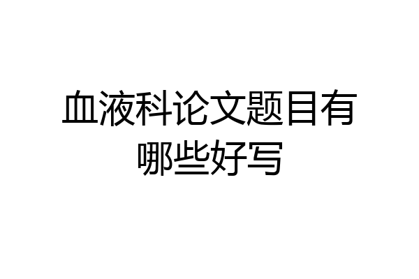 血液科论文题目有哪些好写