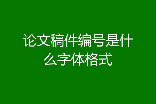 论文稿件编号是什么字体格式