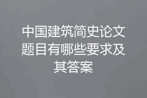 中国建筑简史论文题目有哪些要求及其答案