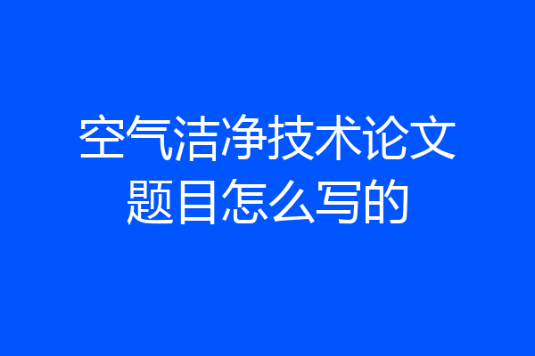 空气洁净技术论文题目怎么写的
