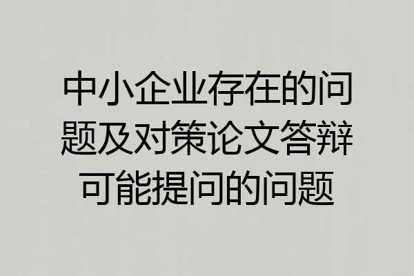 中小企业存在的问题及对策论文答辩可能提问的问题