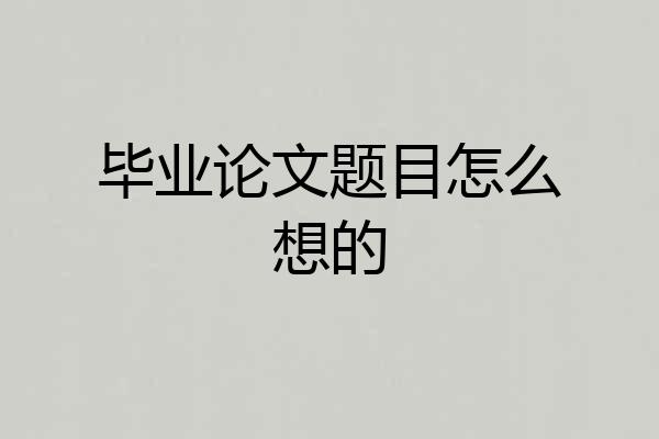 毕业论文题目怎么想的