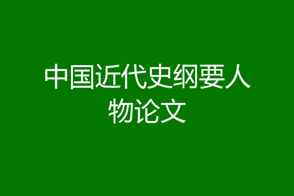 中国近代史纲要人物论文