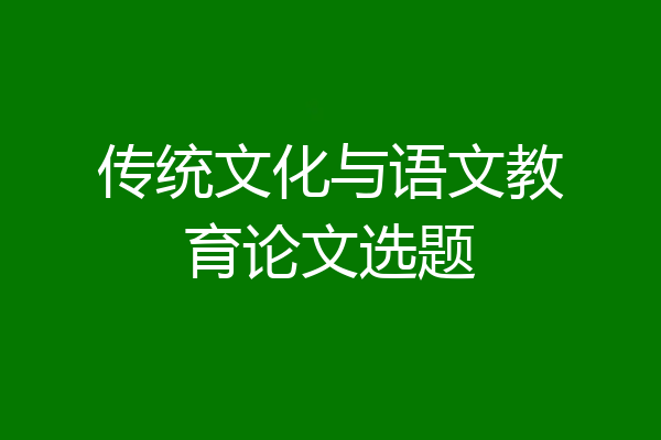 传统文化与语文教育论文选题
