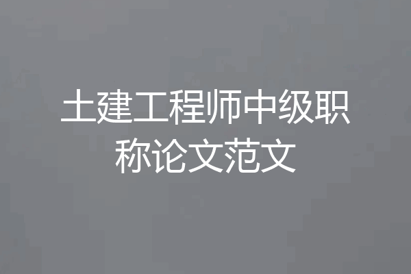 土建工程师中级职称论文范文