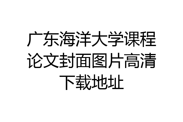 广东海洋大学课程论文封面图片高清下载地址