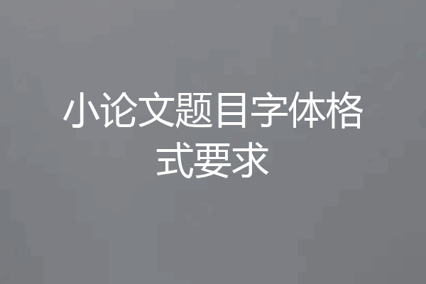小论文题目字体格式要求