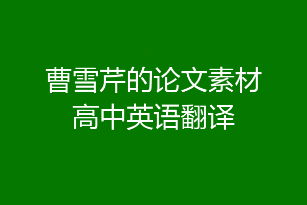 曹雪芹的论文素材高中英语翻译