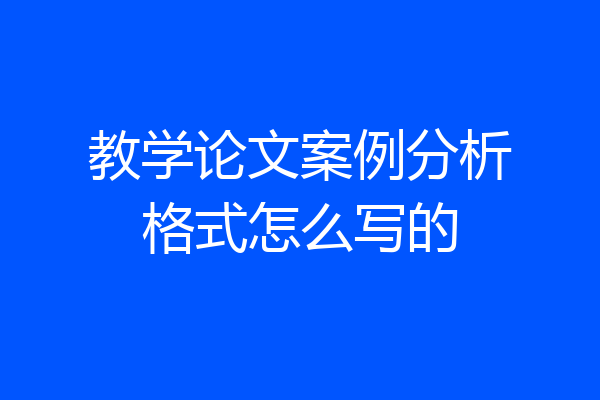 教学论文案例分析格式怎么写的