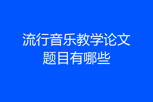 流行音乐教学论文题目有哪些