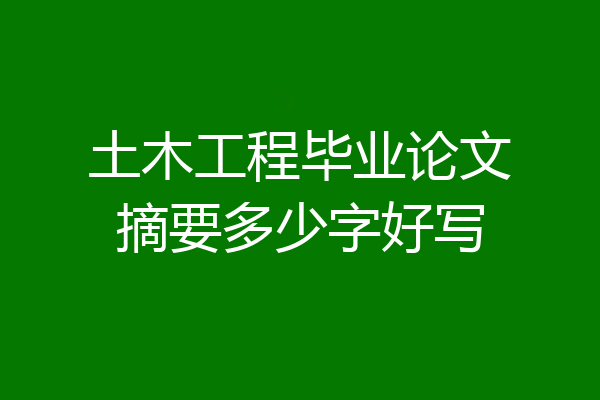 土木工程毕业论文摘要多少字好写