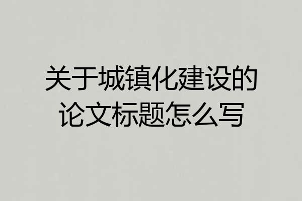 关于城镇化建设的论文标题怎么写