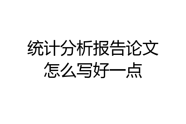 统计分析报告论文怎么写好一点