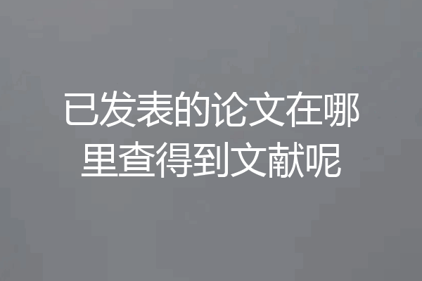已发表的论文在哪里查得到文献呢