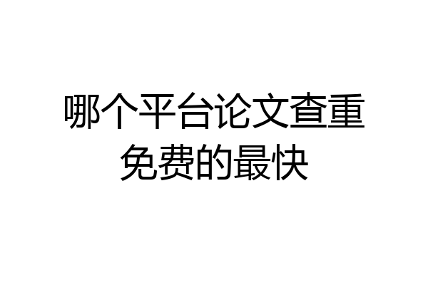 哪个平台论文查重免费的最快