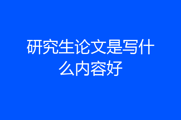研究生论文是写什么内容好
