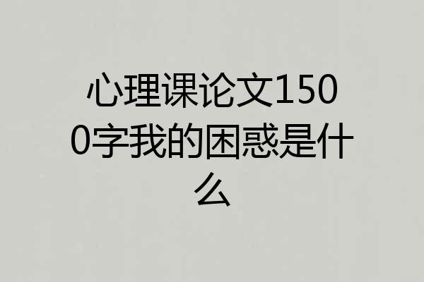 心理课论文1500字我的困惑是什么