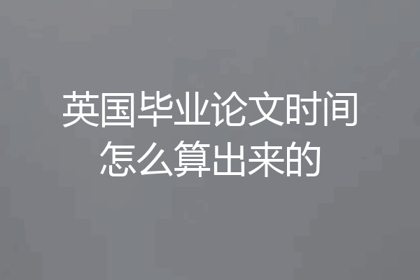 英国毕业论文时间怎么算出来的