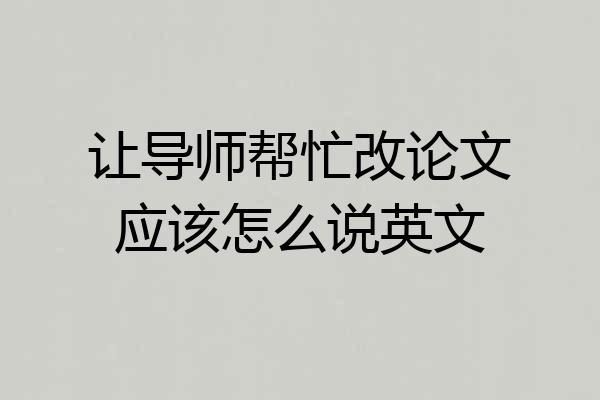 让导师帮忙改论文应该怎么说英文