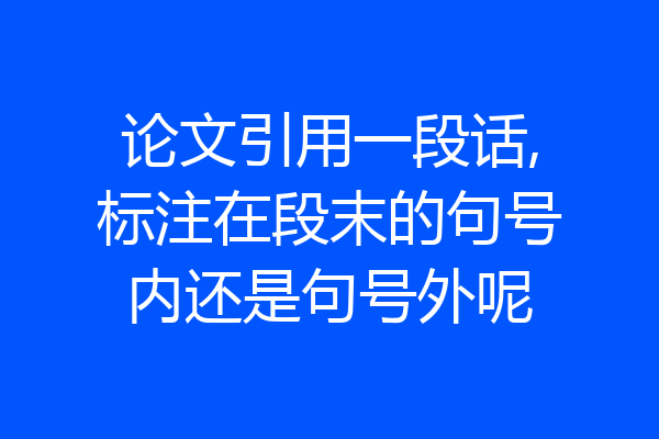 论文引用一段话,标注在段末的句号内还是句号外呢