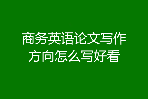 商务英语论文写作方向怎么写好看