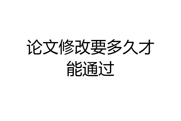 论文修改要多久才能通过