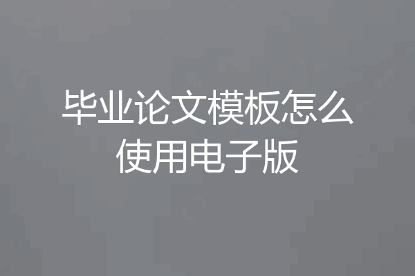 毕业论文模板怎么使用电子版