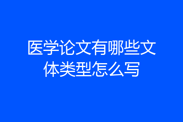 医学论文有哪些文体类型怎么写