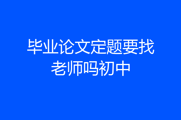 毕业论文定题要找老师吗初中